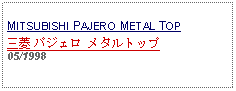 Text Box: MITSUBISHI PAJERO METAL TOP三菱 パジェロ メタルトップ05/1998