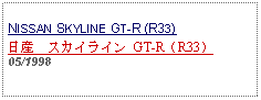 Text Box: NISSAN SKYLINE GT-R (R33)日産　スカイライン GT-R（R33）05/1998