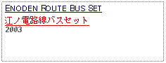 Text Box: ENODEN ROUTE BUS SET江ノ電路線バスセット 2003