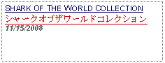 Text Box: SHARK OF THE WORLD COLLECTIONシャークオブザワールドコレクション11/15/2008