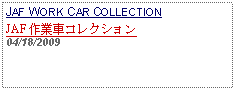 Text Box: JAF WORK CAR COLLECTIONJAF 作業車コレクション 04/18/2009