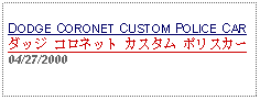 Text Box: DODGE CORONET CUSTOM POLICE CARダッジ コロネット カスタム ポリスカー04/27/2000