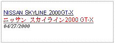 Text Box: NISSAN SKYLINE 2000GT-Xニッサン スカイライン2000 GT-X04/27/2000