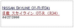 Text Box: NISSAN SKYLINE GT-R (R34)日産 スカイライン GT-R （R34）04/27/2000