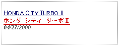 Text Box: HONDA CITY TURBO IIホンダ シティ ターボⅡ04/27/2000