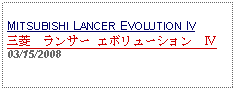 Text Box: MITSUBISHI LANCER EVOLUTION IV三菱　ランサー エボリューション　Ⅳ03/15/2008