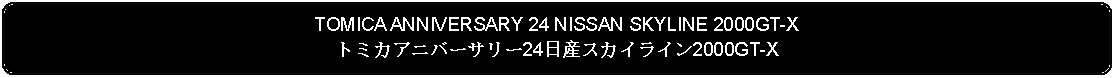 Flowchart: Alternate Process: TOMICA ANNIVERSARY 24 NISSAN SKYLINE 2000GT-Xトミカアニバーサリー24日産スカイライン2000GT-X