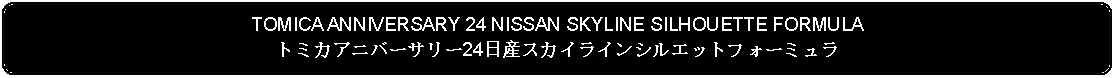 Flowchart: Alternate Process: TOMICA ANNIVERSARY 24 NISSAN SKYLINE SILHOUETTE FORMULAトミカアニバーサリー24日産スカイラインシルエットフォーミュラ