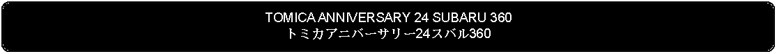 Flowchart: Alternate Process: TOMICA ANNIVERSARY 24 SUBARU 360トミカアニバーサリー24スバル360