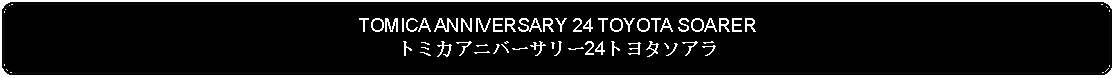 Flowchart: Alternate Process: TOMICA ANNIVERSARY 24 TOYOTA SOARERトミカアニバーサリー24トヨタソアラ