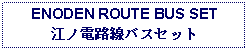 Text Box: ENODEN ROUTE BUS SET江ノ電路線バスセット