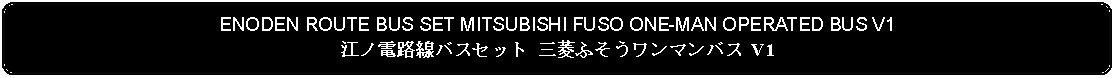 Flowchart: Alternate Process: ENODEN ROUTE BUS SET MITSUBISHI FUSO ONE-MAN OPERATED BUS V1江ノ電路線バスセット 三菱ふそうワンマンバス V1