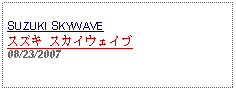 Text Box: SUZUKI SKYWAVE
スズキ スカイウェイブ 
08/23/2007
