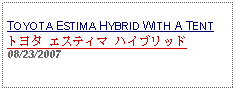 Text Box: TOYOTA ESTIMA HYBRID WITH A TENT
トヨタ エスティマ ハイブリッド 08/23/2007
