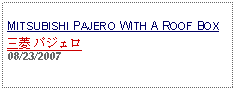 Text Box: MITSUBISHI PAJERO WITH A ROOF BOX
三菱 パジェロ 
08/23/2007

