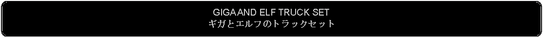 Flowchart: Alternate Process: GIGA AND ELF TRUCK SETギガとエルフのトラックセット