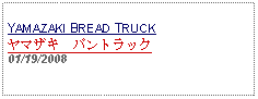 Text Box: YAMAZAKI BREAD TRUCKヤマザキ　パントラック01/19/2008