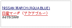 Text Box: NISSAN MARCH (AQUA BLUE) 日産マーチ (アクアブルー) 04/19/2008