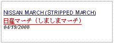 Text Box: NISSAN MARCH (STRIPPED MARCH)日産マーチ (しましまマーチ) 04/19/2008