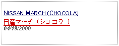 Text Box: NISSAN MARCH (CHOCOLA)日産マーチ (ショコラ ) 04/19/2008