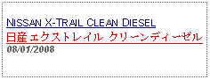 Text Box: NISSAN X-TRAIL CLEAN DIESEL日産 エクストレイル クリーンディーゼル 08/01/2008