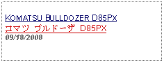 Text Box: KOMATSU BULLDOZER D85PXコマツ ブルドーザ D85PX    09/18/2008