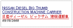 Text Box: NISSAN DIESEL BIG THUMBCONSTRUCTION MACHINE CARRIER日産ディーゼル ビックサム 建機運搬車　09/18/2008