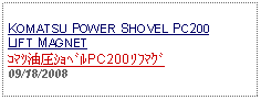 Text Box: KOMATSU POWER SHOVEL PC200LIFT MAGNETｺﾏﾂ油圧ｼｮﾍﾞﾙPC200 ﾘﾌﾏｸﾞ09/18/2008