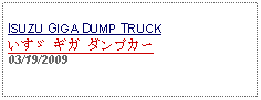 Text Box: ISUZU GIGA DUMP TRUCKいすゞ ギガ ダンプカー　03/19/2009