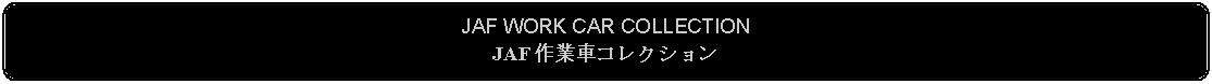 Flowchart: Alternate Process: JAF WORK CAR COLLECTIONJAF 作業車コレクション 