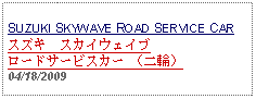 Text Box: SUZUKI SKYWAVE ROAD SERVICE CARスズキ　スカイウェイブロードサービスカー （二輪）     04/18/2009