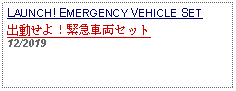 Text Box: LAUNCH! EMERGENCY VEHICLE SET 出動せよ！緊急車両セット12/2019