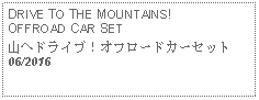 Text Box: DRIVE TO THE MOUNTAINS! OFFROAD CAR SET山へドライブ！オフロードカーセット 06/2016