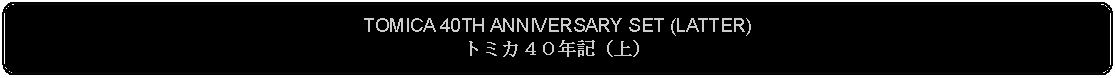 Flowchart: Alternate Process: TOMICA 40TH ANNIVERSARY SET (LATTER)トミカ４０年記（上） 