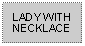 Text Box: LADY WITH NECKLACE