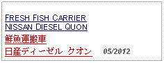 Text Box: FRESH FISH CARRIER NISSAN DIESEL QUON鮮魚運搬車     日産ディーゼル クオン     05/2012