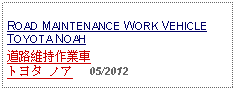 Text Box: ROAD MAINTENANCE WORK VEHICLETOYOTA NOAH道路維持作業車トヨタ ノア     05/2012