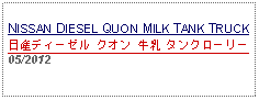 Text Box: NISSAN DIESEL QUON MILK TANK TRUCK日産ディーゼル クオン 牛乳 タンクローリー     05/2012