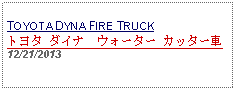 Text Box: TOYOTA DYNA FIRE TRUCKトヨタ ダイナ　ウォーター カッター車12/21/2013