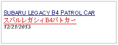 Text Box: SUBARU LEGACY B4 PATROL CARスバルレガシィB4パトカー12/21/2013