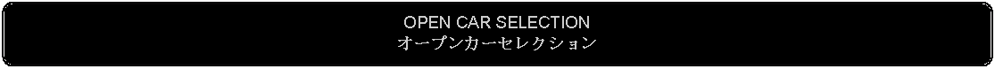 Flowchart: Alternate Process: OPEN CAR SELECTIONオープンカーセレクション 