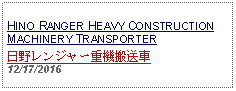 Text Box: HINO RANGER HEAVY CONSTRUCTIONMACHINERY TRANSPORTER日野レンジャー重機搬送車 12/17/2016