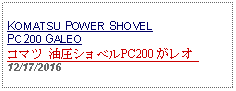 Text Box: KOMATSU POWER SHOVEL PC200 GALEOコマツ 油圧ショベルPC200 がレオ 12/17/2016