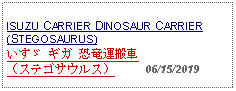 Text Box: ISUZU CARRIER DINOSAUR CARRIER(STEGOSAURUS)いすゞ ギガ 恐竜運搬車（ステゴサウルス）     06/15/2019