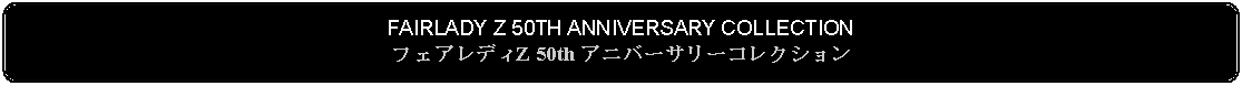 Flowchart: Alternate Process: FAIRLADY Z 50TH ANNIVERSARY COLLECTIONフェアレディZ 50th アニバーサリーコレクション