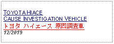 Text Box: TOYOTA HIACE CAUSE INVESTIGATION VEHICLEトヨタ ハイエース 原因調査車12/2019