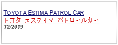 Text Box: TOYOTA ESTIMA PATROL CARトヨタ エスティマ パトロールカー12/2019