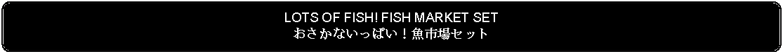 Flowchart: Alternate Process: LOTS OF FISH! FISH MARKET SETおさかないっぱい！魚市場セット 