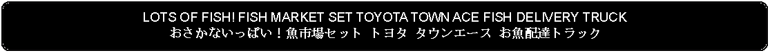 Flowchart: Alternate Process: LOTS OF FISH! FISH MARKET SET TOYOTA TOWN ACE FISH DELIVERY TRUCKおさかないっぱい！魚市場セット トヨタ タウンエース お魚配達トラック