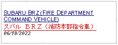 Text Box: SUBARU BRZ (FIRE DEPARTMENT COMMAND VEHICLE)スバル ＢＲＺ（消防本部指令車） 06/18/2022